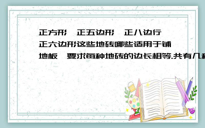 正方形,正五边形,正八边行,正六边形这些地砖哪些适用于铺地板,要求每种地砖的边长相等.共有几种铺法,理由