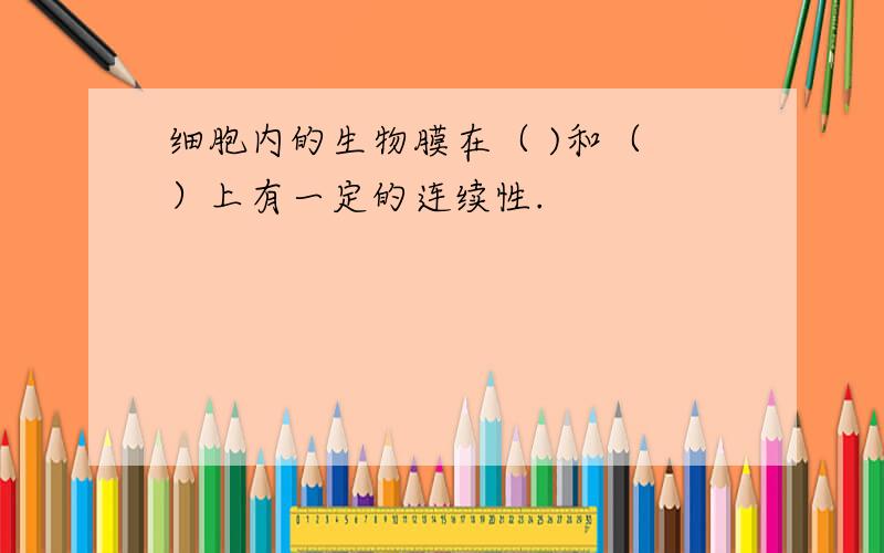 细胞内的生物膜在（ )和（ ）上有一定的连续性.