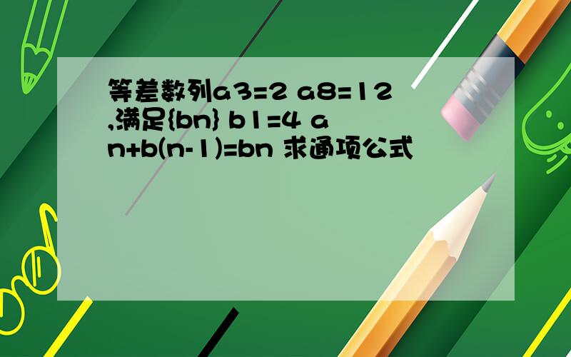 等差数列a3=2 a8=12,满足{bn} b1=4 an+b(n-1)=bn 求通项公式