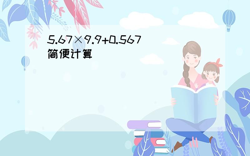 5.67×9.9+0.567简便计算