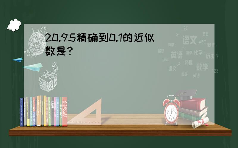 20.95精确到0.1的近似数是?