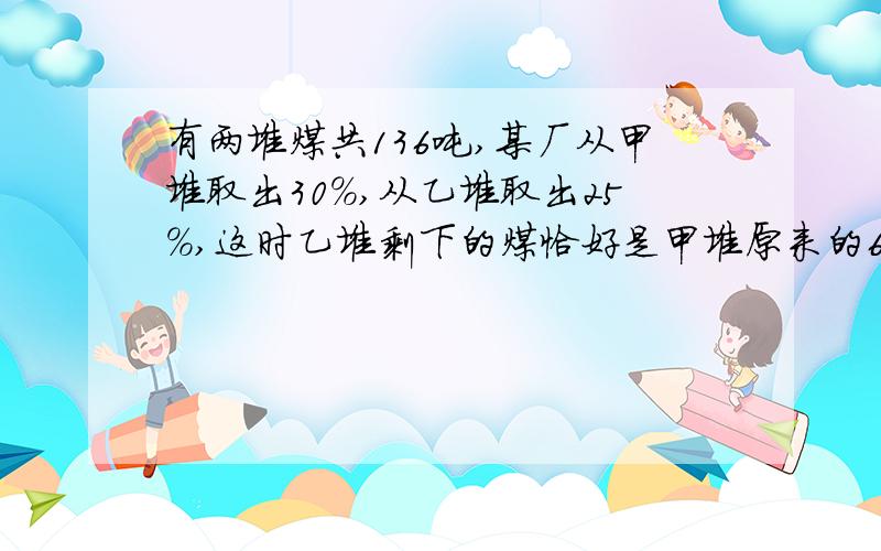 有两堆煤共136吨,某厂从甲堆取出30%,从乙堆取出25%,这时乙堆剩下的煤恰好是甲堆原来的62.5%少30吨.这个厂从甲堆中取出多少吨煤?（不得用方程）