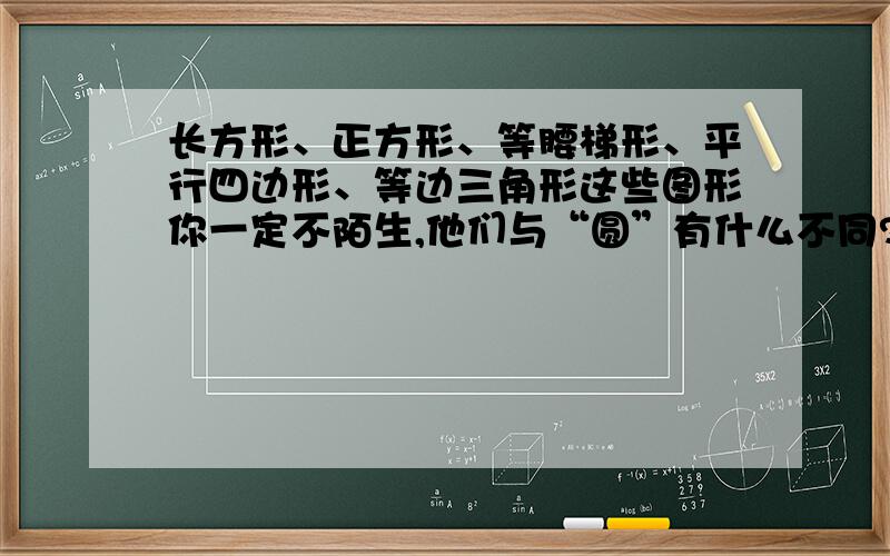 长方形、正方形、等腰梯形、平行四边形、等边三角形这些图形你一定不陌生,他们与“圆”有什么不同?