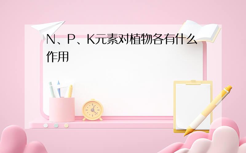 N、P、K元素对植物各有什么作用