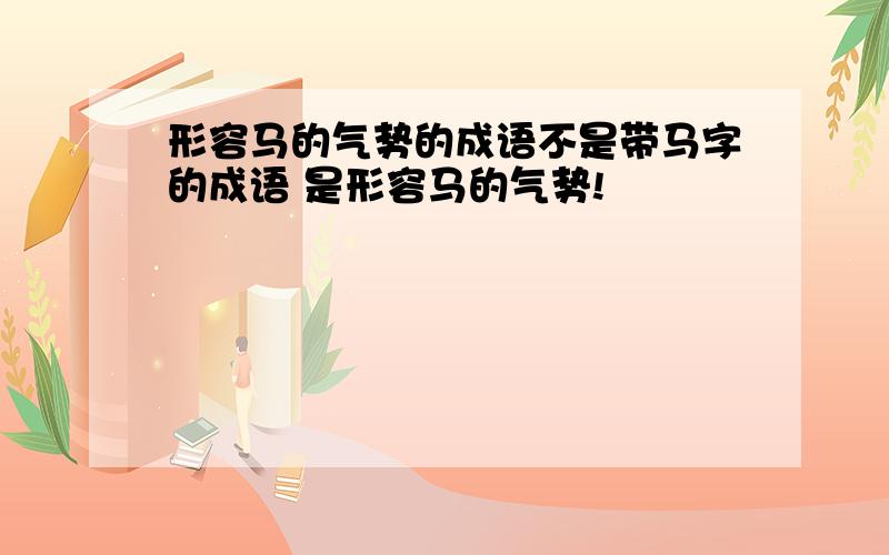 形容马的气势的成语不是带马字的成语 是形容马的气势!