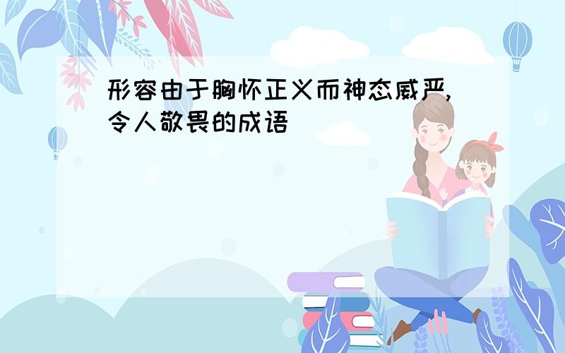 形容由于胸怀正义而神态威严,令人敬畏的成语