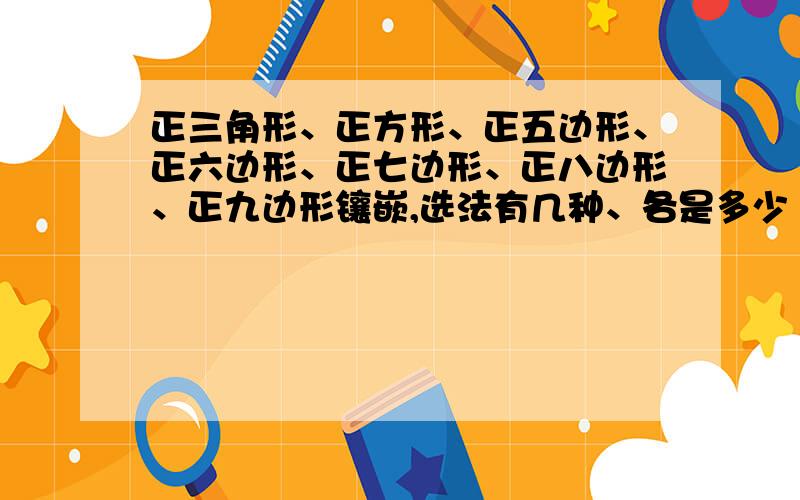 正三角形、正方形、正五边形、正六边形、正七边形、正八边形、正九边形镶嵌,选法有几种、各是多少