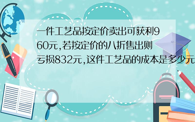 一件工艺品按定价卖出可获利960元,若按定价的八折售出则亏损832元,这件工艺品的成本是多少元?