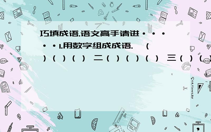 巧填成语.语文高手请进·····1.用数字组成成语.一（）（）（） 二（）（）（） 三（）（）（） 四（）（）（） 五（）（）（） 六（）（）（） 七（）（）（） 八（）（）（） 九（）