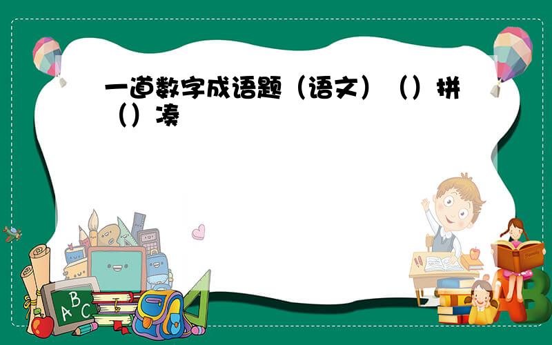 一道数字成语题（语文）（）拼（）凑