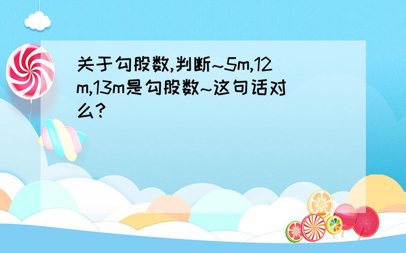 关于勾股数,判断~5m,12m,13m是勾股数~这句话对么?