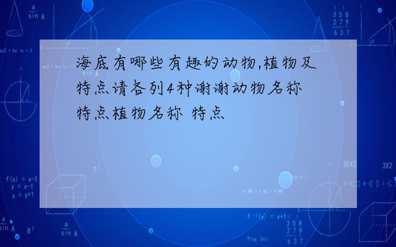 海底有哪些有趣的动物,植物及特点请各列4种谢谢动物名称 特点植物名称 特点