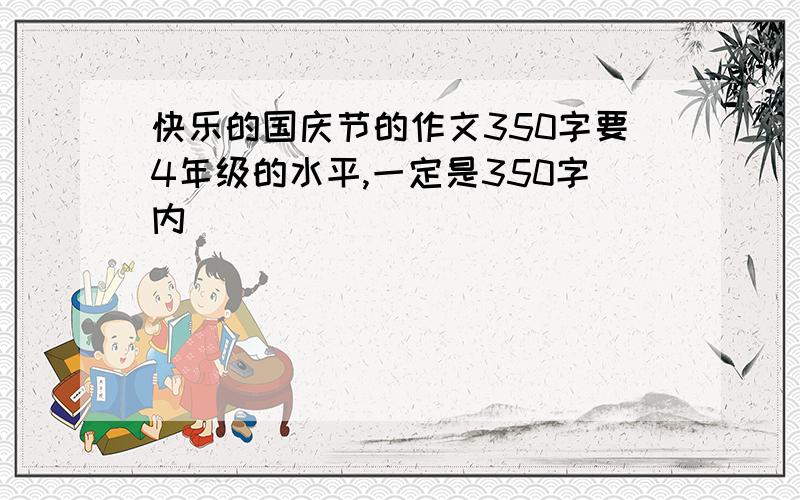 快乐的国庆节的作文350字要4年级的水平,一定是350字内