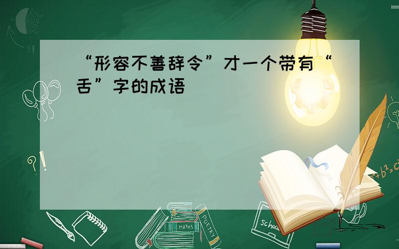 “形容不善辞令”才一个带有“舌”字的成语