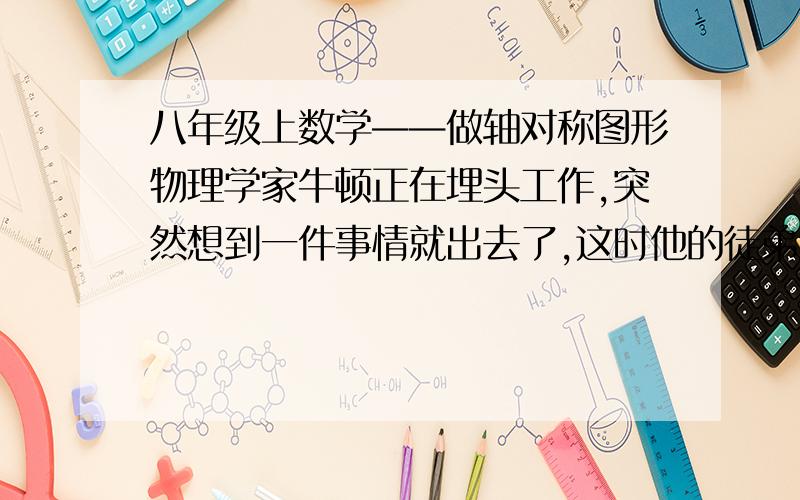 八年级上数学——做轴对称图形物理学家牛顿正在埋头工作,突然想到一件事情就出去了,这时他的徒弟进来给他送饭,看到了纸上的有趣的图案,如图所示,徒弟看了一会儿马上写出了下一个,你