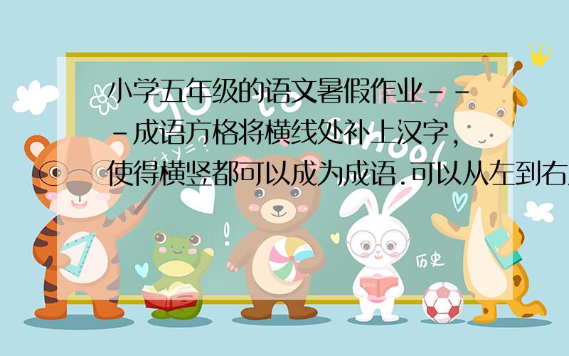 小学五年级的语文暑假作业---成语方格将横线处补上汉字,使得横竖都可以成为成语.可以从左到右从上到下,也可以从右到左从下到上.1.惊——及——所——诚——鸟——措 2.从——轻—罢—