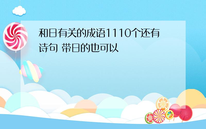 和日有关的成语1110个还有诗句 带日的也可以