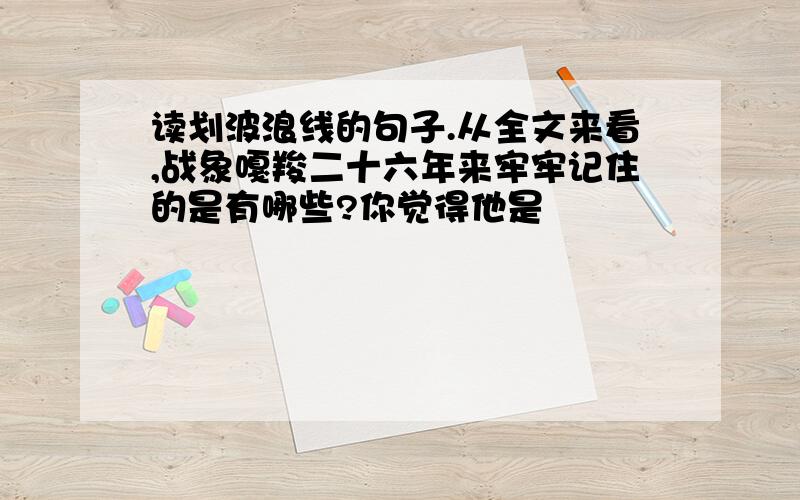 读划波浪线的句子.从全文来看,战象嘎羧二十六年来牢牢记住的是有哪些?你觉得他是