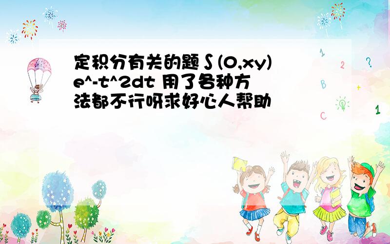 定积分有关的题∫(0,xy)e^-t^2dt 用了各种方法都不行呀求好心人帮助