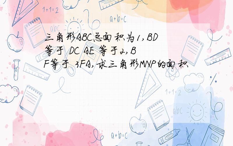 三角形ABC总面积为1,BD等于 DC AE 等于2,BF等于 3FA,求三角形MNP的面积