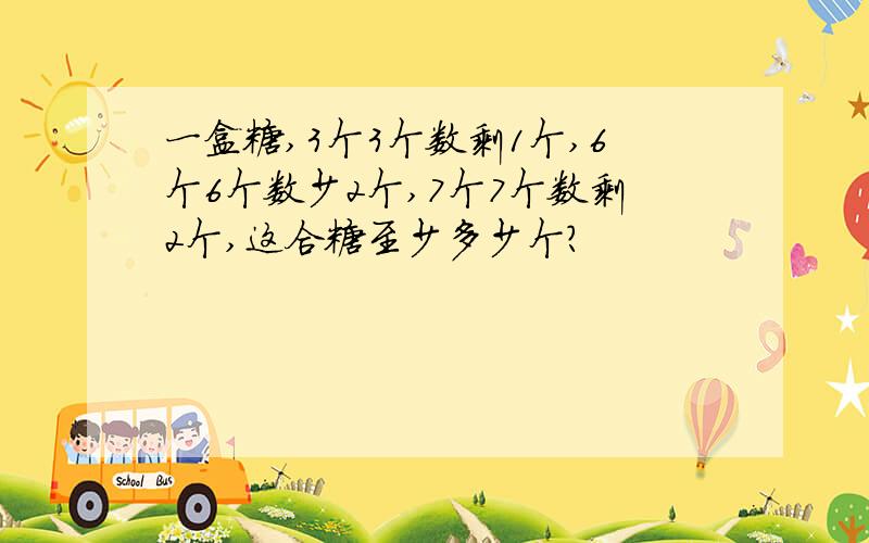 一盒糖,3个3个数剩1个,6个6个数少2个,7个7个数剩2个,这合糖至少多少个?