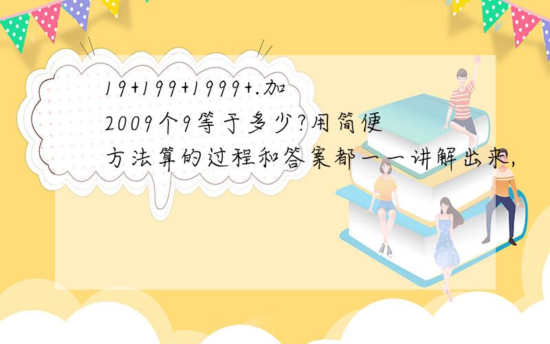 19+199+1999+.加2009个9等于多少?用简便方法算的过程和答案都一一讲解出来,