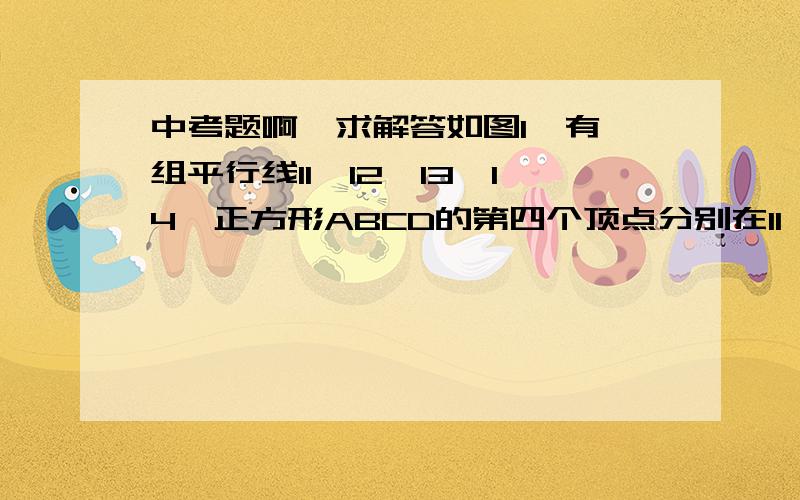 中考题啊,求解答如图1,有一组平行线l1∥l2∥l3∥l4,正方形ABCD的第四个顶点分别在l1,l2,l3,l4上如图1,有一组平行线l1∥l2∥l3∥l4,正方形ABCD的第四个顶点分别在l1,l2,l3,l4上,EG过点D且垂直l1于点E,分