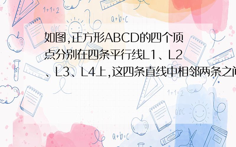 如图,正方形ABCD的四个顶点分别在四条平行线L1、L2、L3、L4上,这四条直线中相邻两条之间的距离依次为h1、h2、h3（1）求证：h1=h3（2）设正方形ABCD的面积为S,求证：S=（h1+h2）²+h1²