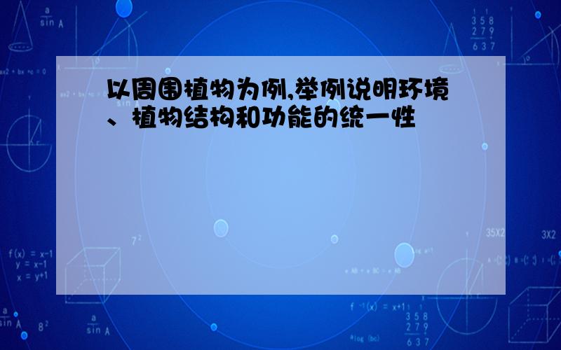 以周围植物为例,举例说明环境、植物结构和功能的统一性