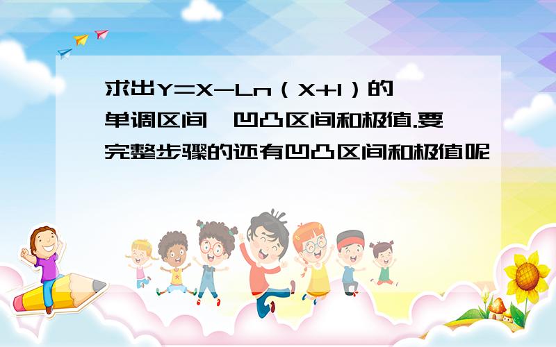 求出Y=X-Ln（X+1）的单调区间、凹凸区间和极值.要完整步骤的还有凹凸区间和极值呢