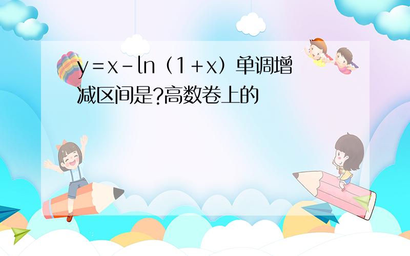 y＝x－ln（1＋x）单调增减区间是?高数卷上的