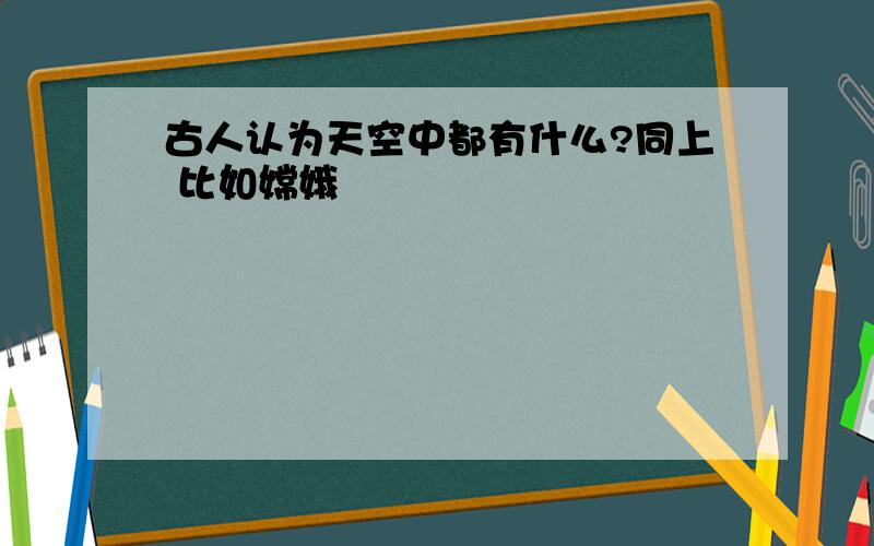 古人认为天空中都有什么?同上 比如嫦娥