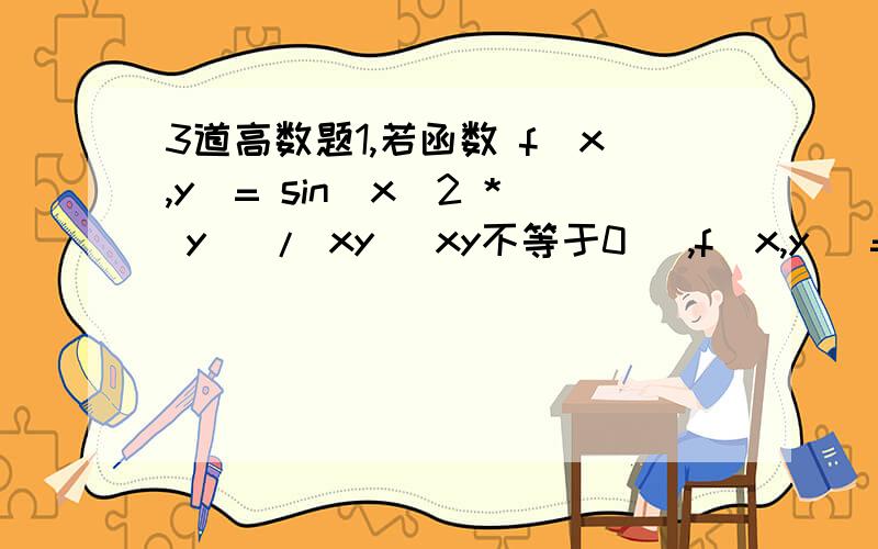 3道高数题1,若函数 f(x,y)= sin(x^2 * y) / xy (xy不等于0) ,f(x,y) = 0 (xy=0)则f的x偏导(0,1)等于多少?1 ）2,求下面的二重积分(1)∫∫e^(x+y)dxdy 区域为|x|+|y|=1 ( e - (1/e) )(2)∫∫(x^2 + y^2)dxdy 区域为 0