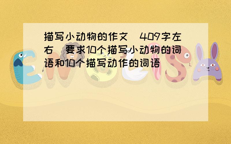 描写小动物的作文（409字左右）要求10个描写小动物的词语和10个描写动作的词语