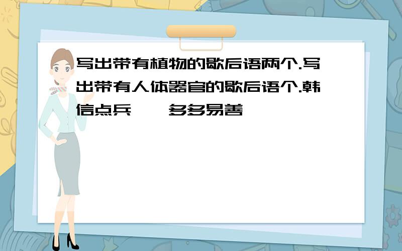 写出带有植物的歇后语两个.写出带有人体器官的歇后语个.韩信点兵——多多易善