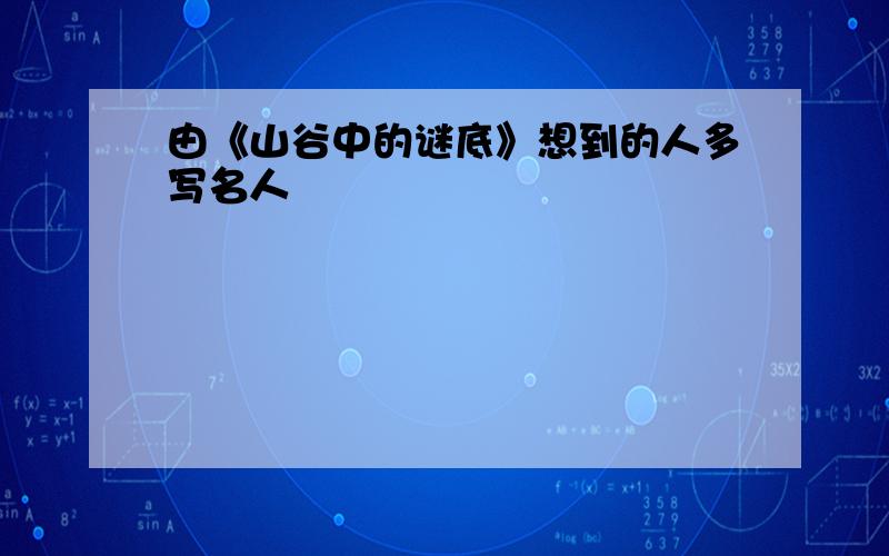 由《山谷中的谜底》想到的人多写名人