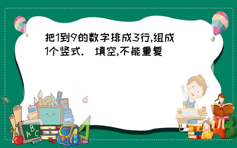 把1到9的数字排成3行,组成1个竖式.（填空,不能重复）