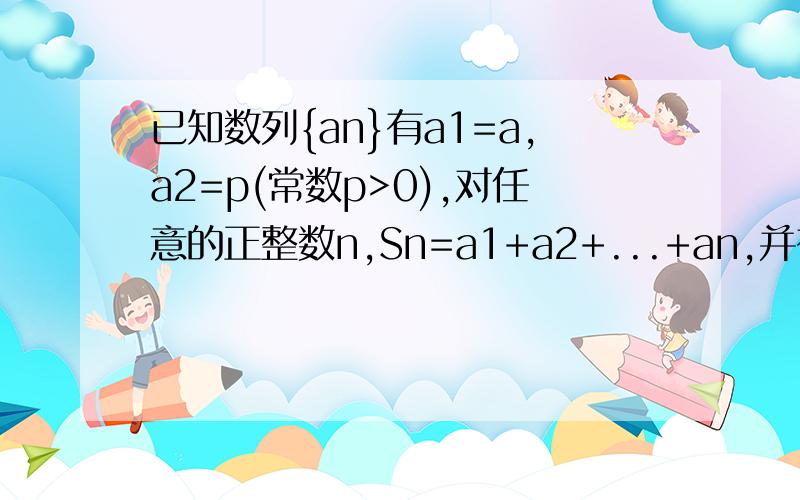 已知数列{an}有a1=a,a2=p(常数p>0),对任意的正整数n,Sn=a1+a2+...+an,并有Sn满足Sn=n(an-a1)/2(1)求a的值(2)试确定数列{an}是否是等差数列,若是,求出其通项公式,若不是,说明理由(3)对于数列{bn},假如存在一