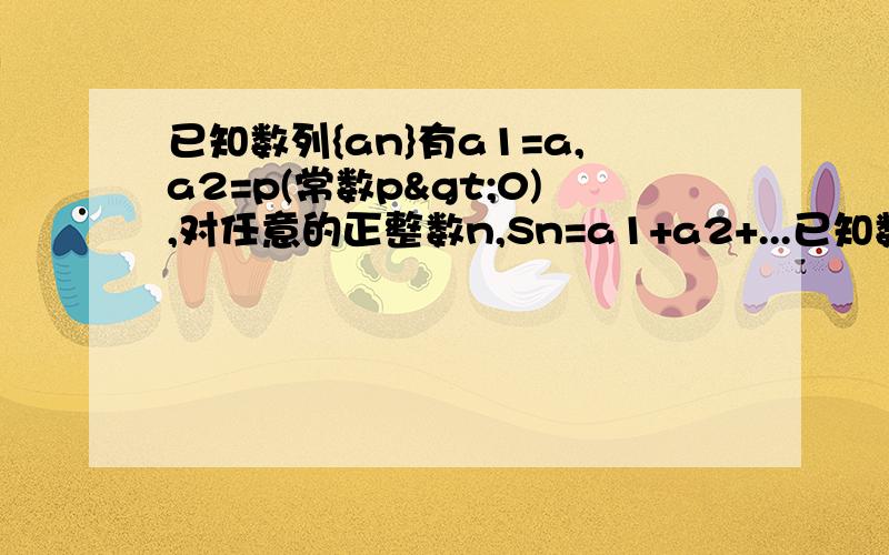 已知数列{an}有a1=a,a2=p(常数p>0),对任意的正整数n,Sn=a1+a2+...已知数列{an}有a1=a,a2=p(常数p>0),对任意的正整数n,Sn=a1+a2+...+an,并有Sn满足Sn=n(an-a1)/2 （1）求a的值.（2）是确定数列{an}是否为等差数列