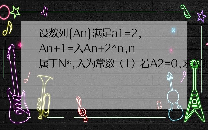 设数列{An}满足a1=2,An+1=入An+2^n,n属于N*,入为常数（1）若A2=0,求A3的值；（2）是否存在实数入,使得数列{An}为等差数列,若存在,求数列{An}的通项公式,若不存在,请说明理由；（3）设入=1,Bn=4n-7/An,