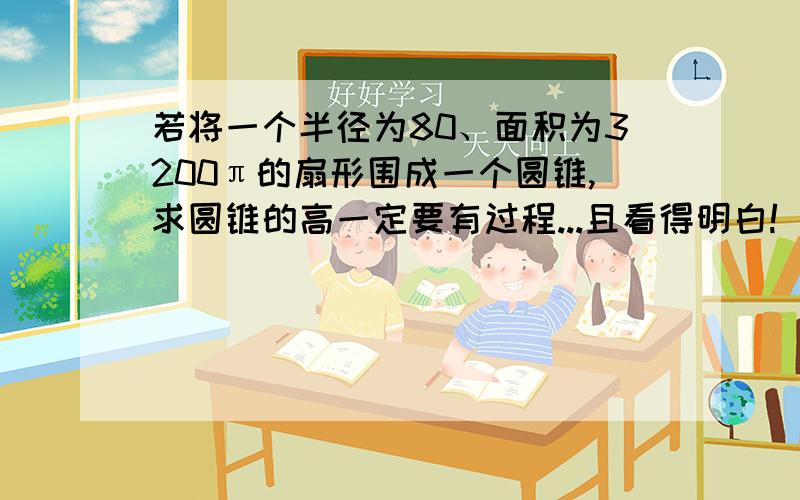 若将一个半径为80、面积为3200π的扇形围成一个圆锥,求圆锥的高一定要有过程...且看得明白!