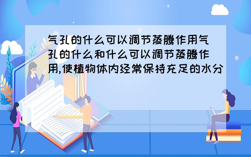 气孔的什么可以调节蒸腾作用气孔的什么和什么可以调节蒸腾作用,使植物体内经常保持充足的水分