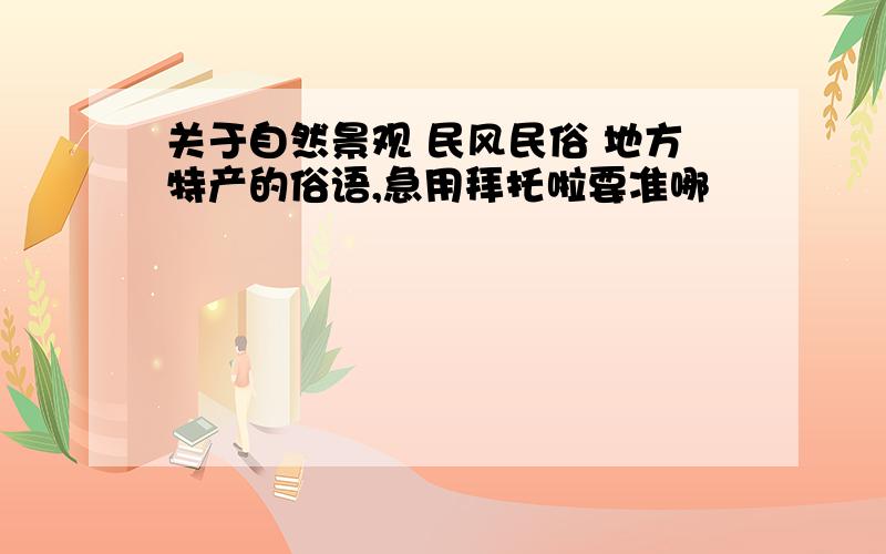 关于自然景观 民风民俗 地方特产的俗语,急用拜托啦要准哪