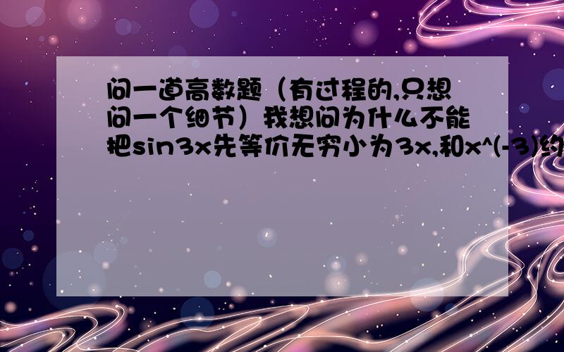 问一道高数题（有过程的,只想问一个细节）我想问为什么不能把sin3x先等价无穷小为3x,和x^(-3)约掉一个x,再通分,使得分母为2x, 这样做结果不对,why?