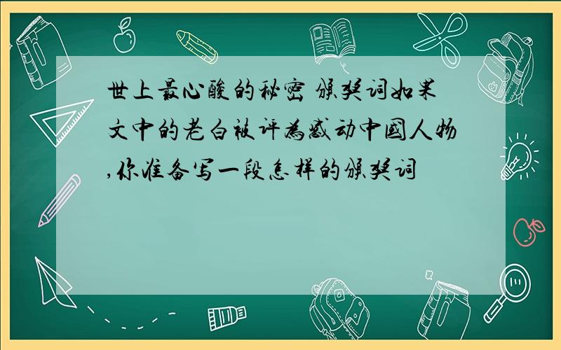 世上最心酸的秘密 颁奖词如果文中的老白被评为感动中国人物,你准备写一段怎样的颁奖词