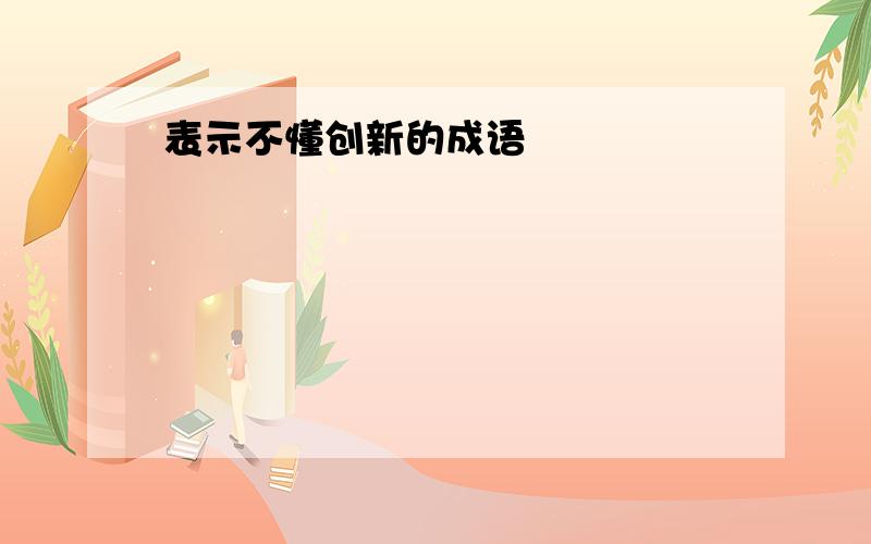 表示不懂创新的成语