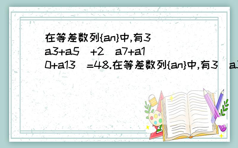 在等差数列{an}中,有3(a3+a5)+2(a7+a10+a13)=48.在等差数列{an}中,有3(a3+a5)+2(a7+a10+a13)=48   则此数列的前13项之和为    ()A.24             B.39            C.52            D.104需公式+过度式