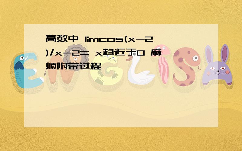 高数中 limcos(x-2)/x-2= x趋近于0 麻烦附带过程