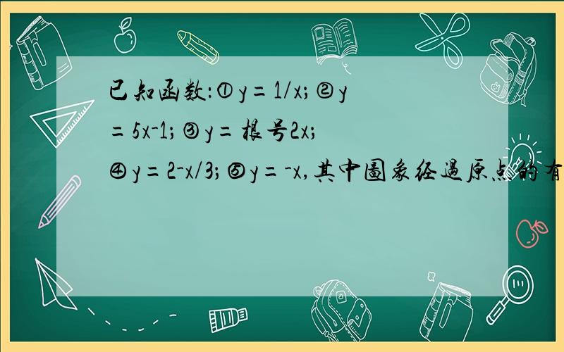 已知函数：①y=1/x；②y=5x-1；③y=根号2x；④y=2-x/3；⑤y=-x,其中图象经过原点的有几个?