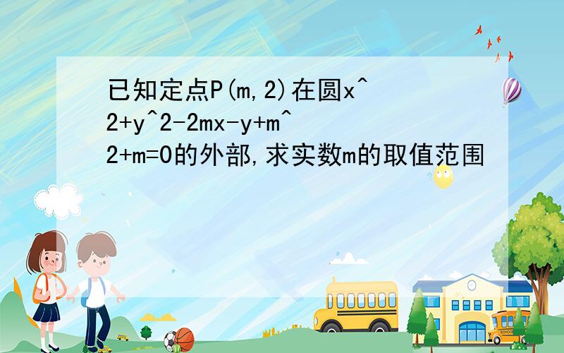 已知定点P(m,2)在圆x^2+y^2-2mx-y+m^2+m=0的外部,求实数m的取值范围